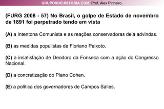 (FURG 2008 - 57) No Brasil, o golpe de Estado de novembro de 1891 foi perpetrado tendo em vista (A)  a Intentona Comunista e as reações conservadoras dela advindas. (B)  as medidas populistas de Floriano Peixoto. (C)  a insatisfação de Deodoro da Fonseca com a ação do Congresso Nacional. (D)  a concretização do Plano Cohen. (E)  a política dos governadores de Campos Salles. GRUPOSDEHISTORIA.COM   Prof. Alex Pinheiro. 