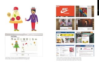 · Avatar Design. Customers could visit nikesportswear.com and create       · Custom content on the web, people could design their own Dunks
  their own avatar, and then download to their phone or msn application.     or Air Force 1 and the online community of Sneaker Freakers voted
                                                                             for the best pair every week, and the best one got a pair of new shoes.
 