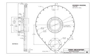 FURIA HELICOPTER -
Plans Delivery.com COPYRIGHT©2001 Osvaldo Durana 30
MAIN GEARBOX HOUSING
69,4
(2.733) 20
(.787)
25,4
(1.00)
R3(.118)
25,4
(1.00)
15(.590)
4(.157)
118
(4.646)
102
(4.016)
To suit
mast
89
(3.504)
10
(.394)
78
(3.071)
12
7 (.276)
9 (.354)
9 (.354)
8
(.315)
A
72
(2.835)
89 Dia (3.504) R 51
(2.008)
100 Dia
(3.937)
35
(1.378)
151
(5.945)
300 Dia
(11.811)
288 Dia
(11.339)
5 (.197)
46
(1.811)
A
6,5 Dia Holes
(.256) 6 holes eq. sp.
GEARBOX HOUSING
Lower Half
Mat: Aluminum casting
SECTION A-A
 