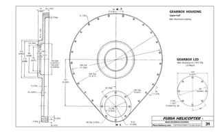 FURIA HELICOPTER -
Plans Delivery.com COPYRIGHT©2001 Osvaldo Durana 31
MAIN GEARBOX HOUSING
15
(.590)
20 (.787)
2 Deg.
R3(.118)
10(.394)
122
(4.803)
114
(4.488)
78
(3.071)
89
(3.504)
6 (.236)
4(.157)
100.000
(3.93701)
100.035
(3.93839)
7(.276)
16 (.629”)
9(.354)
8(.315)
2 Deg.
5 (.197)
46
(1.811)
A
288 Dia
(11.339)
300 Dia
(11.811)
151
(5.945)
45 Deg.
100 Dia
(3.937) 35
(1.378)
72 Dia
(2.835)
89 Dia (3.504)
A
R 51
(2.008)
GEARBOX HOUSING
Upper half
Mat: Aluminum casting
100
(3.937)
89
(3.504)
45º
5 Dia
(.197)
8 holes Eq. Sp.
GEARBOX LID
Mat: Aluminun 4 (.157) Thk.
(1) Req’d.
 