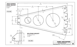 FURIA HELICOPTER -
Plans Delivery.com COPYRIGHT©2001 Osvaldo Durana
36
(1.42)
19
(.748)
15
(.590)
8(.315)
50
(1.97)
96
(3.78)
232
(9.13)
68
(2.68)
5 (.187)
15 (.590)
30
(1.181)
48
(1.89) 65
(.2.56)
R 1,5
(.05)
9
(.354)
140
(5.51)
To match
main gearbox
8
(.311)
R 228
(8.97)
MAINGEARBOXBRACKET
40
FULL SIZE
FULL SIZE
MAIN GEARBOX
FRONT BRACKET
Mat: 4130 Steel
2 (.080) thk.
(2) req’d
5 (.197)
21
(.827)
8
(.315)
36
(1.42)
6,35 (.250)
34
(1.338)
6,35
(.250)
R 10
(.394)
BELLCRANK BRACKET
Mat: 2024-T3 Aluminum
11 (.433) Thk
(2) req’d
 
