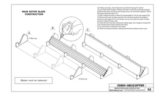 FURIA HELICOPTER -
Plans Delivery.com COPYRIGHT©2001 Osvaldo Durana
MAIN ROTOR BLADE CONSTRUCTION
52
MAIN ROTOR BLADE
CONSTRUCTION
A) Setting wood jigs, check alignment and determine jigs #1 and #2.
You can add wood stringers between the jigs to make the assembly stronger.
B) Mount the tubes and bars over the jig so you can rivet them together, Check
that tubes follow the twist. (6º)
C) After cutting the tubes to allow fit counterweight at the tip (see page # 50).
D) Remove the pack of tubes and bars from the jig and place the prebend
aluminum skin (page # 47) over the jig, now you can place the pack of tubes
and bars inside the open skin.
E) Close the skin and start riveting the trailing edge, don’t forget to include the
inner reinforcement strips between the skins.
F) use soft rivets to hold skins and tubes.
G) Finish root and tip sections, placing reinforcement plates and tip cover.
C
B
A
Blades must be balanced
0º Wood Jig
6º Wood Jig
OSVALDODURANA
 