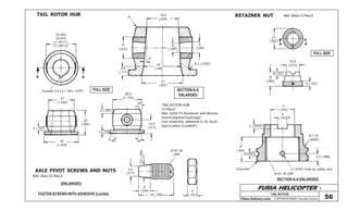 FURIA HELICOPTER -
Plans Delivery.com COPYRIGHT©2001 Osvaldo Durana
TAIL ROTOR
56
FULL SIZE
FULL SIZE
4,5
(.177)
21
(.827)
19
(.748)
4º
5
(.197)
6
(.236)
R 2 (.0787)
11
(.433)
R
16,5
(.629)
30.000
29.975
(1.18111)
(1.18012)
A A
Keyway 3,5 x 2 (.138 x .0787)
27
(1.063)
25
(.984)
4 (.157)
35
(1.378)
28,5
(1.122)
16º
16º
14,5
(.571)
40º
5 (.197)
3 (.118)
TAIL ROTOR HUB
SECTION A-A
ENLARGED
RETAINER NUT
TAIL ROTOR HUB
(1) Req’d
Mat: 2024-T3 Aluminum with Bronze
inserts (tapered bushings)
Use anaerobic adhesive to fix bush-
ings in place (Loctite® )
Mat: Steel (1) Req’d
A A
21
(.827)
15,5
(.610)
4(.157)
15
(.590)
5 (.197)
SECTION A-A ENLARGED
2,5 (.098)
2 (.0787) Hole for safety wire
9/16”-18 UNF
Chamfer
9
(.354)
2(.0787)
2 (.0787)
4
(.157)
R 1.75
(.0689)
11
(.433)
AXLE PIVOT SCREWS AND NUTS
(ENLARGED)
Mat: Steel (2) Req’d
FASTEN SCREWS WITH ADHESIVE (Loctite)
5,5
(.217)
6
(.236)
19 (.709)
6,5(.256)
5/16”-24
UNF
5
(.197)
 