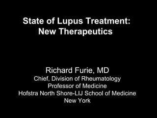 State of Lupus Treatment:
     New Therapeutics



         Richard Furie, MD
      Chief, Division of Rheumatology
           Professor of Medicine
Hofstra North Shore-LIJ School of Medicine
                  New York
 