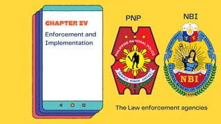 CHAPTER IV
Enforcement and
Implementation
NBI
PNP
The Law enforcement agencies
 