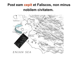 Post eam cepit et Faliscos, non minus
nobilem civitatem.
 