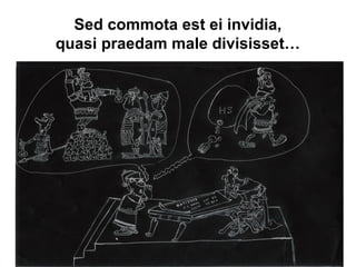 Sed commota est ei invidia,
quasi praedam male divisisset…
 