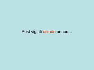Post viginti deinde annos…
 