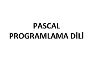 PASCAL
PROGRAMLAMA DİLİ
 