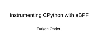 Instrumenting CPython with eBPF
Furkan Onder
 