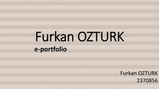 Furkan OZTURK
e-portfolio
Furkan OZTURK
2370856
 