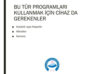 BU TÜR PROGRAMLARI
KULLANMAK İÇİN CİHAZ DA
GEREKENLER
■ Kulaklık veya Hoparlör
■ Mikrofon
■ Kamera
 