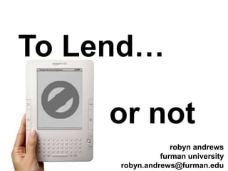 To Lend…
or not
robyn andrews
furman university
robyn.andrews@furman.edu
 
