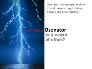 Ozonators where used mainly
        in mid range to large boiling
        houses and heat factories.




Furnace Ozonator
       Is it worth
       of effort?
 