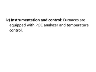 iv) Instrumentation and control: Furnaces are
equipped with POC analyzer and temperature
control.
 
