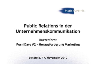 Public Relations in der
UnternehmenskommunikationUnternehmenskommunikation
Kurzreferat
FurniDays #2 – Herausforderung Marketing
Bielefeld, 17. November 2010
 