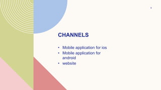CHANNELS
• Mobile application for ios
• Mobile application for
android
• website
9
 