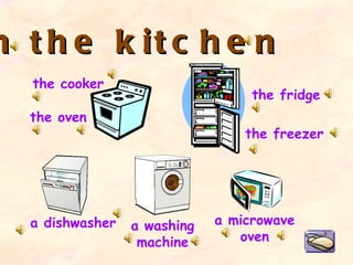 In the kitchen the oven a dishwasher the freezer a microwave oven the cooker the fridge a washing machine 