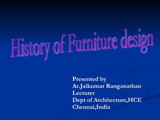 History of Furniture design Presented by Ar.Jaikumar Ranganathan Lecturer Dept of Architecture,HCE Chennai,India 