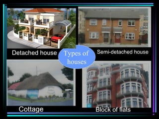Detached house Types of   Semi-detached house
                houses




  Cottage                 Block of flats
 