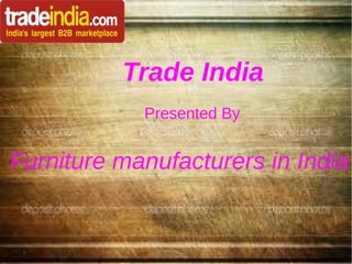 Trade India
Presented By
Furniture manufacturers in India
 
