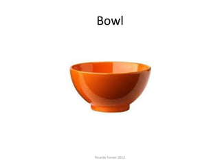 Bowl

Ricardo Forner 2012

 