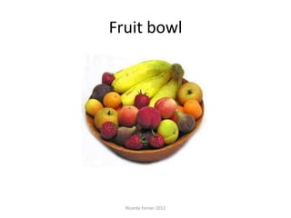 Fruit bowl

Ricardo Forner 2012

 