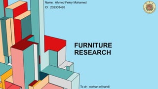 FURNITURE
RESEARCH
ID : 202303495
Name : Ahmed Fekry Mohamed
To dr : norhan el haridi
 