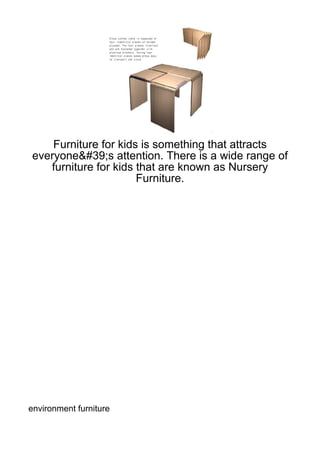 Furniture for kids is something that attracts
everyone&#39;s attention. There is a wide range of
   furniture for kids that are known as Nursery
                      Furniture.




environment furniture
 