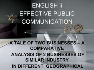 ENGLISH ii
EFFECTIVE PUBLIC
COMMUNICATION
A TALE OF TWO BUSINESSES – A
COMPARATIVE
ANALYSIS OF 2 BUSINESSES OF
SIMILAR INDUSTRY
IN DIFFERENT GEOGRAPHICAL
 