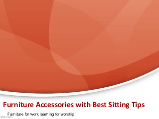 Furniture Accessories with Best Sitting Tips
Furniture for work learning for worship

 