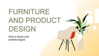 FURNITURE
AND PRODUCT
DESIGN
Here is where your
portfolio begins
 