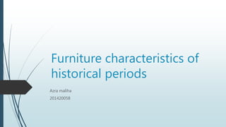 Furniture characteristics of
historical periods
Azra maliha
201420058
 