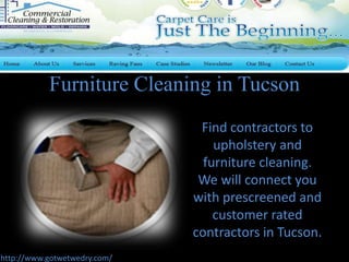 Furniture Cleaning in Tucson
Find contractors to
upholstery and
furniture cleaning.
We will connect you
with prescreened and
customer rated
contractors in Tucson.
http://www.gotwetwedry.com/
 