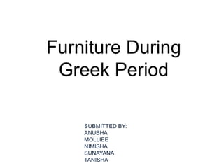 Furniture During
Greek Period
SUBMITTED BY:
ANUBHA
MOLLIEE
NIMISHA
SUNAYANA
TANISHA
 