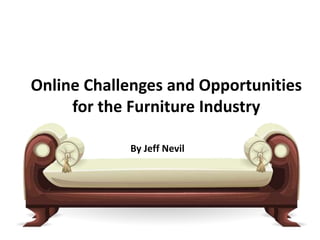 Online Challenges and Opportunities
for the Furniture Industry
By Jeff Nevil
 