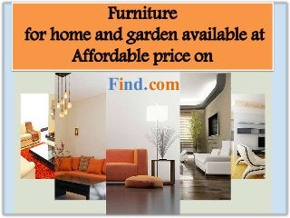 Furniture 
for home and garden available at 
Affordable price on 
Find.com 
 