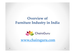 Overview of
Furniture Industry in India
www.chairsguru.com
 