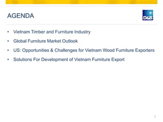 AGENDA

• Vietnam Timber and Furniture Industry

• Global Furniture Market Outlook

• US: Opportunities & Challenges for V...