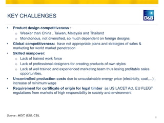 KEY CHALLENGES

•   Product design competitiveness :
      o Weaker than China , Taiwan, Malaysia and Thailand
      o Mon...