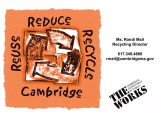 Ms. Randi Mail
Recycling Director
617.349.4866
rmail@cambridgema.gov
 