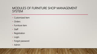 MODULES OF FURNITURE SHOP MANAGEMENT
SYSTEM
• Customized Item
• Orders
• Furniture item
• Staff
• Registration
• Login
• Forgot password
• Admin
 