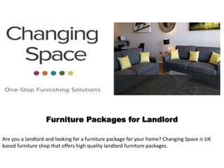 Furniture Packages for Landlord
Are you a landlord and looking for a furniture package for your home? Changing Space is UK
based furniture shop that offers high quality landlord furniture packages.
 