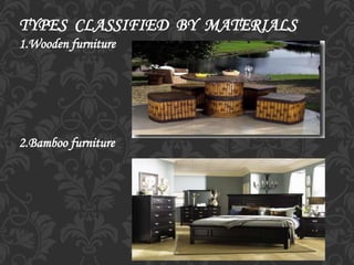 TYPES CLASSIFIED BY MATERIALS
1.Wooden furniture
2.Bamboo furniture
 