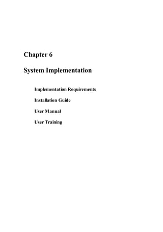 Chapter 6
System Implementation
Implementation Requirements
Installation Guide
User Manual
User Training
 
