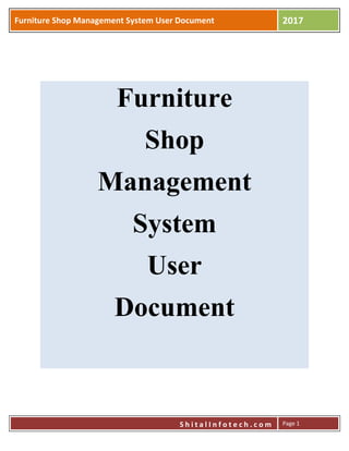 Furniture Shop Management System User Document 2017
S h i t a l I n f o t e c h . c o m Page 1
Furniture
Shop
Management
System
User
Document
 