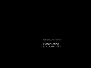 Presentation STOCKHOLM 11-06-22 Nytt produktsortiment 