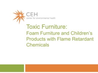 Toxic Furniture:
Foam Furniture and Children’s
Products with Flame Retardant
Chemicals

 