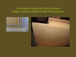 A connection using baltic birch plywood
Edges of typical sheets of baltic birch plywood
 