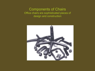 Components of Chairs
Office chairs are sophisticated pieces of
design and construction
 